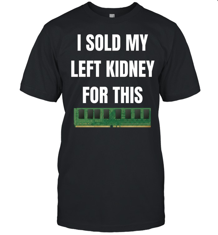 I Sold My Left Kidney for This RAM computer hardware Unisex T-Shirt