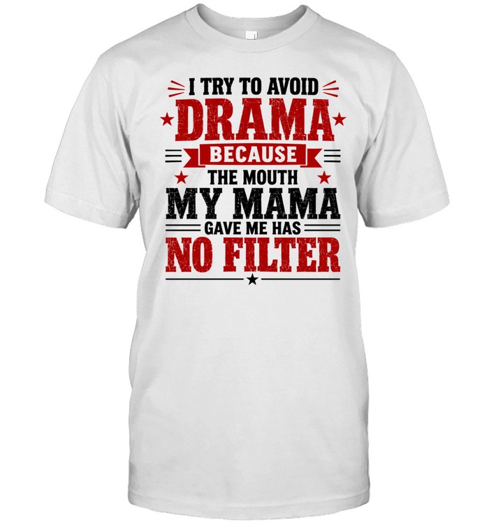 I Try to Avoid Drama Because the Mouth My Mama Gave Me Has No Filter Unisex T-Shirt