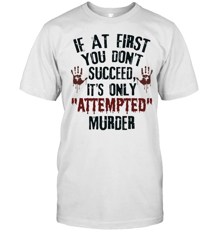 If at First You Don’t Succeed It’s Only Attempted Murder Unisex T-Shirt