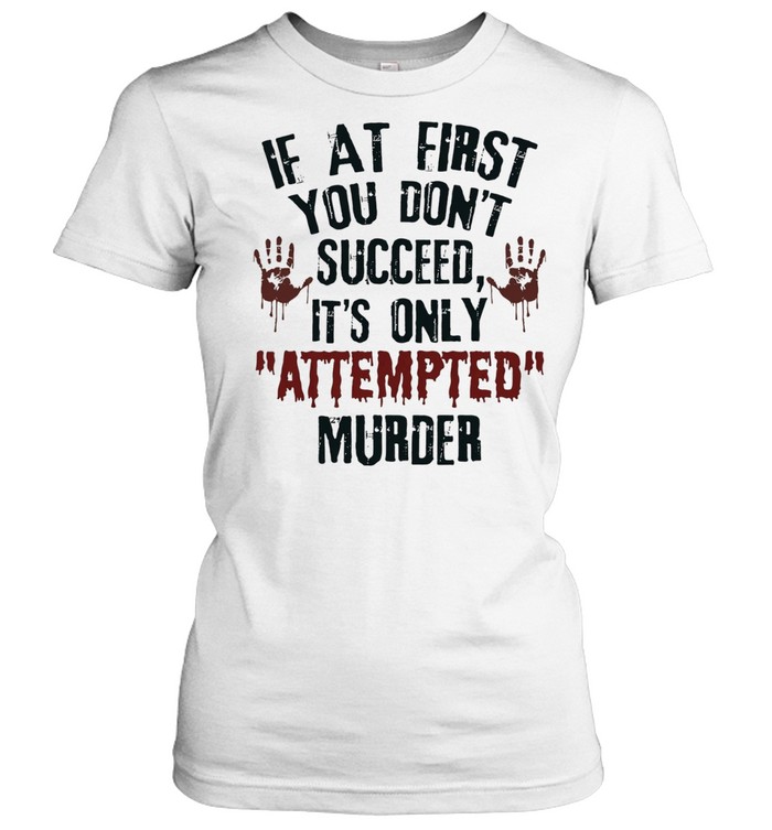 If at First You Don’t Succeed It’s Only Attempted Murder Women T-Shirt