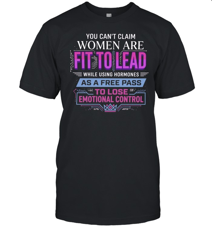 If women are fit to lead while using hormones as a free pass to lose emotional control Unisex T-Shirt