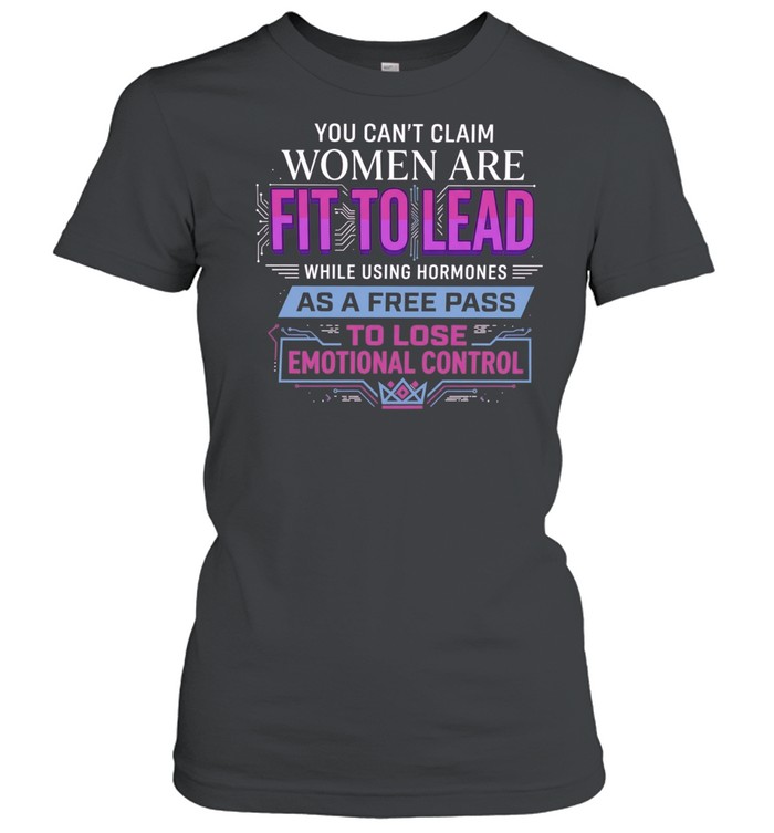 If women are fit to lead while using hormones as a free pass to lose emotional control Women T-Shirt
