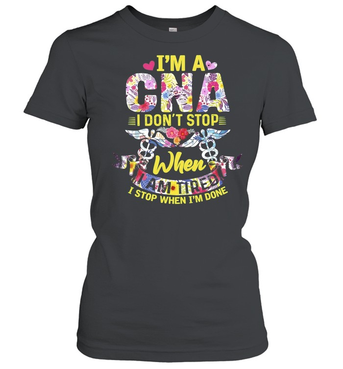 I’m a CNA I Don’t Stop When I Am Tired I Stop When I’m Done Women T-Shirt