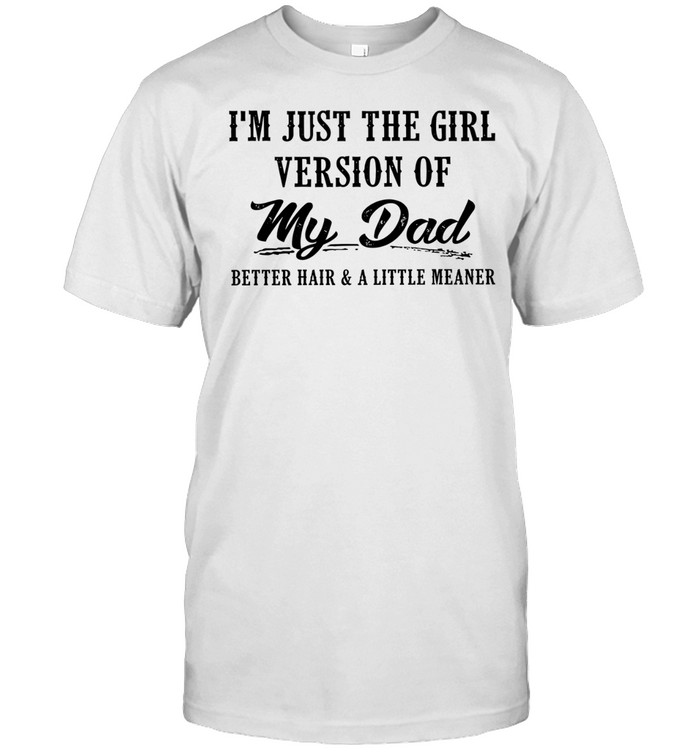 I’m Just the Girl Version of My Dad Better Hair and a Little Meaner Unisex T-Shirt