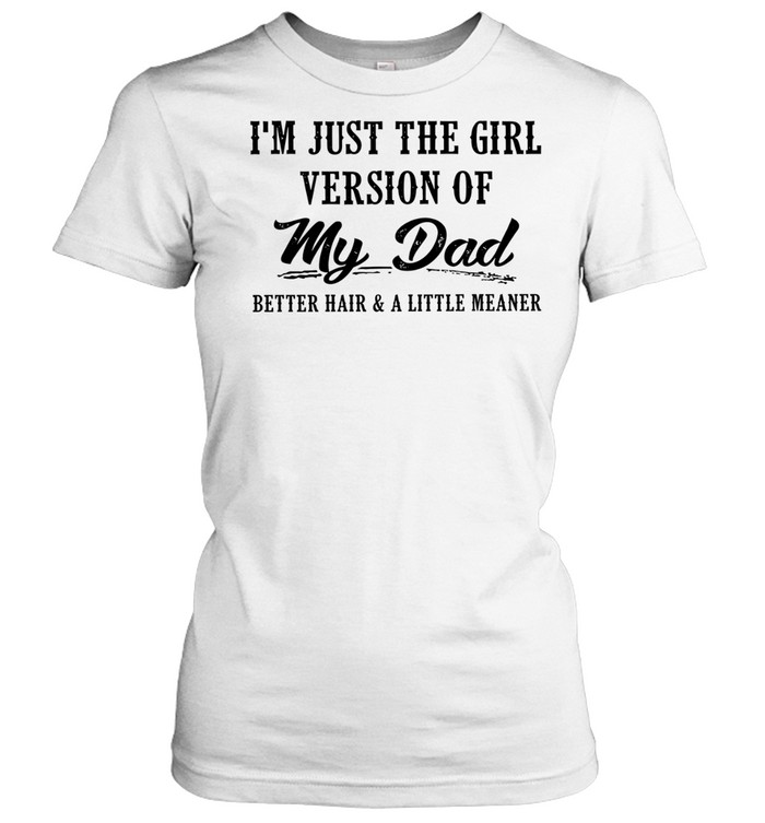 I’m Just the Girl Version of My Dad Better Hair and a Little Meaner Women T-Shirt