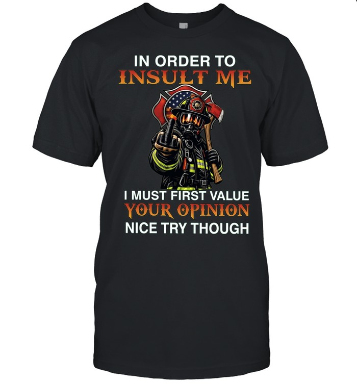 In order to insult me I must first value your opinion nice try though Unisex T-Shirt