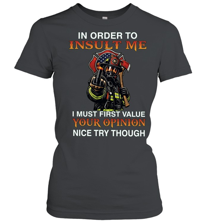 In order to insult me I must first value your opinion nice try though Women T-Shirt