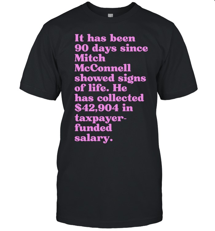 It Has Been 90 Days Since Mitch McConnell Showed Signs of Life Unisex T-Shirt