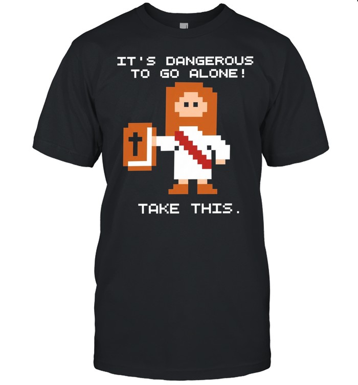 It Is Dangerous to Go Alone Take This Jesus Unisex T-Shirt