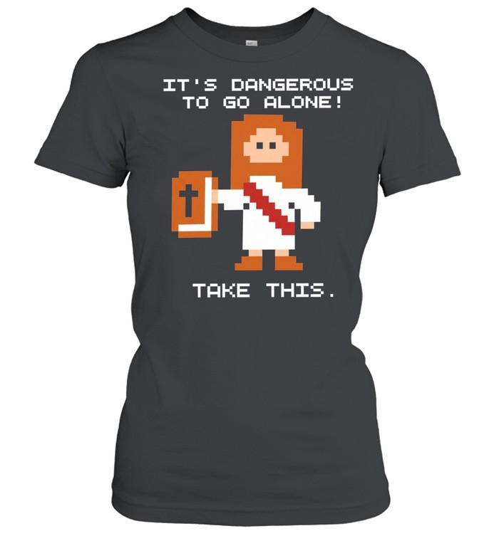 It Is Dangerous to Go Alone Take This Jesus Women T-Shirt