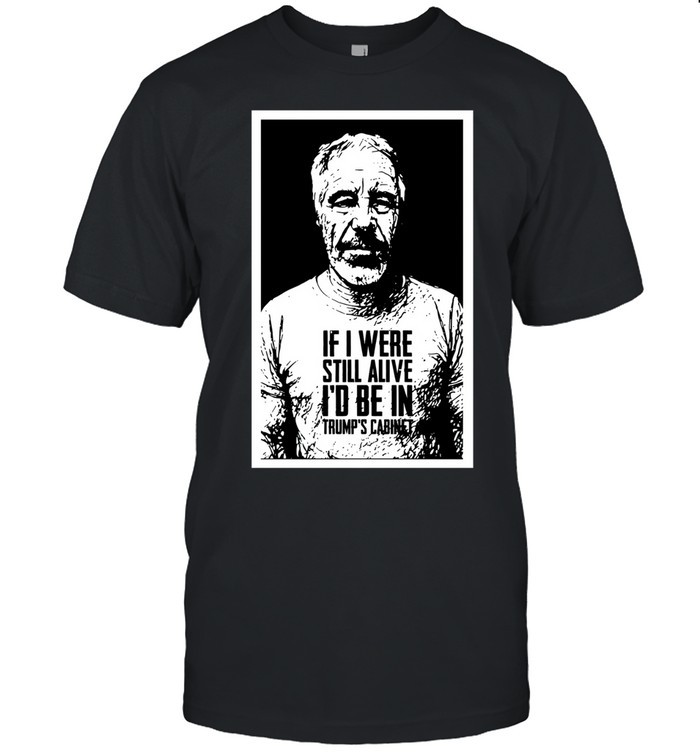 Jeffrey Epstein If I Were Still Alive I Would Be in Trump’s Cabinet Unisex T-Shirt