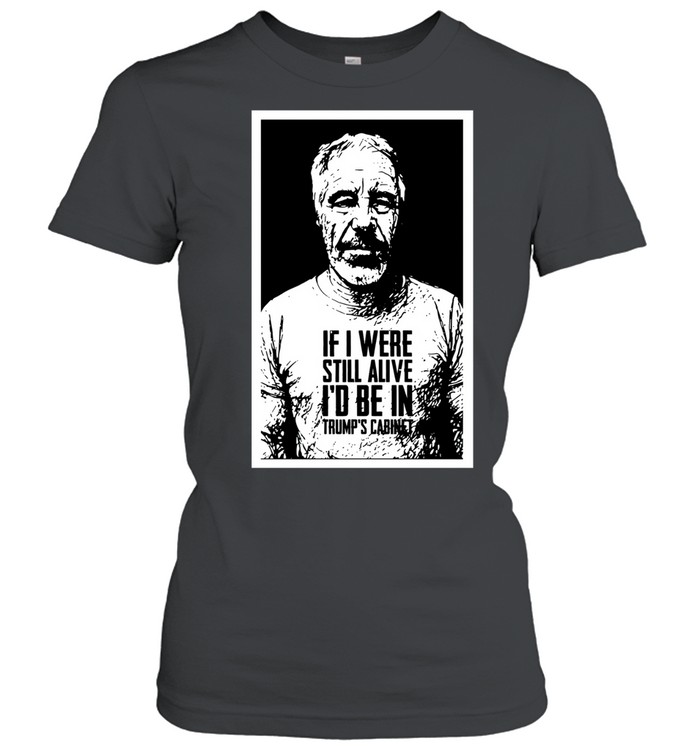 Jeffrey Epstein If I Were Still Alive I Would Be in Trump’s Cabinet Women T-Shirt