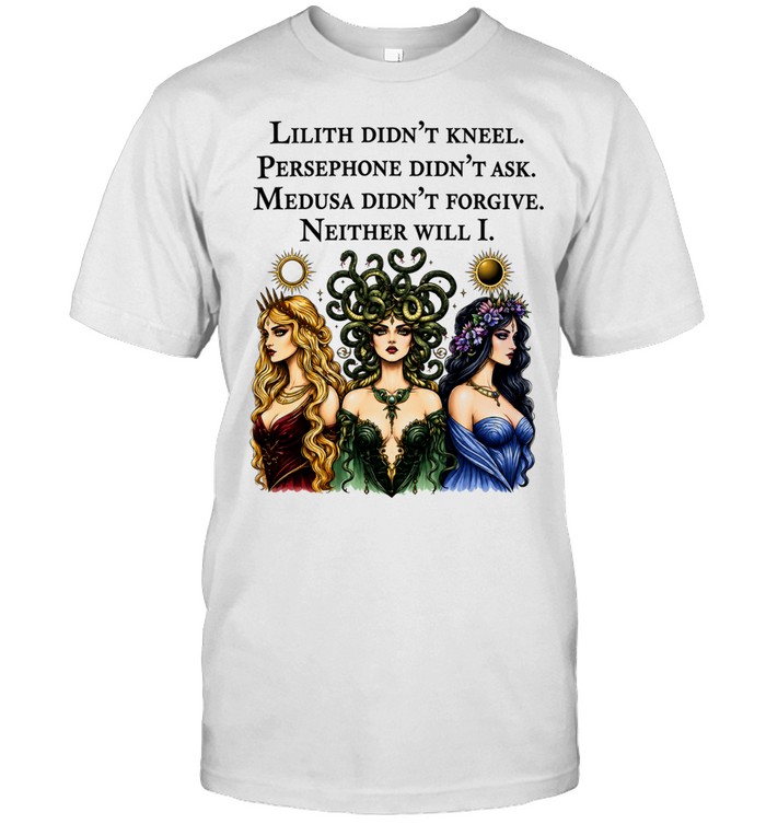 Lilith didnt kneel persephone didnt ask medusa didnt forgive neither will I Unisex T-Shirt