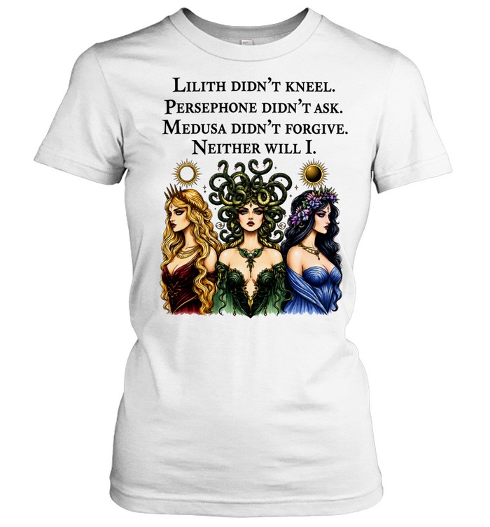 Lilith didnt kneel persephone didnt ask medusa didnt forgive neither will I Women T-Shirt
