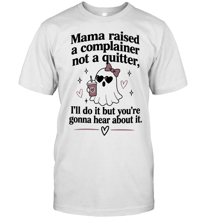 Mama Raised a Complainer Not a Quitter I Will Do It but You Are Gonna Hear About It Unisex T-Shirt