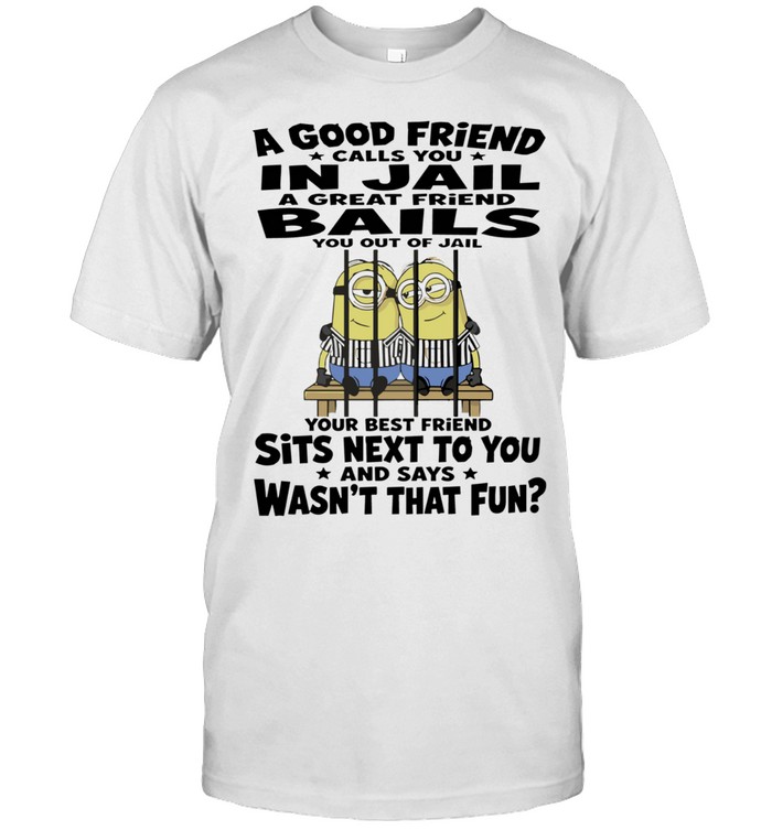 Minions Mugshot A Good Friend Calls You in Jail A Great Friend Bails You Out Your Best Friend Sits Next to You Unisex T-Shirt