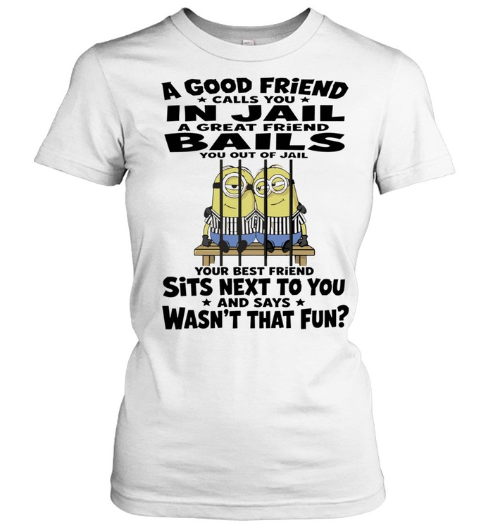 Minions Mugshot A Good Friend Calls You in Jail A Great Friend Bails You Out Your Best Friend Sits Next to You Women T-Shirt