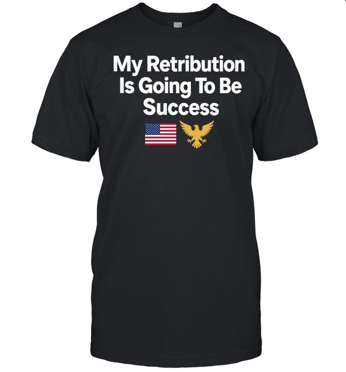 My retribution is going to be success Unisex T-Shirt
