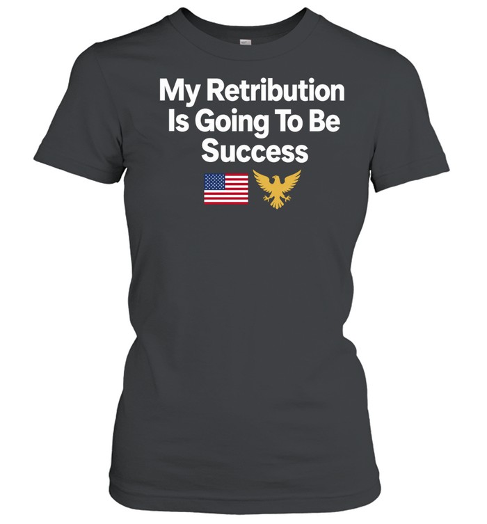 My retribution is going to be success Women T-Shirt