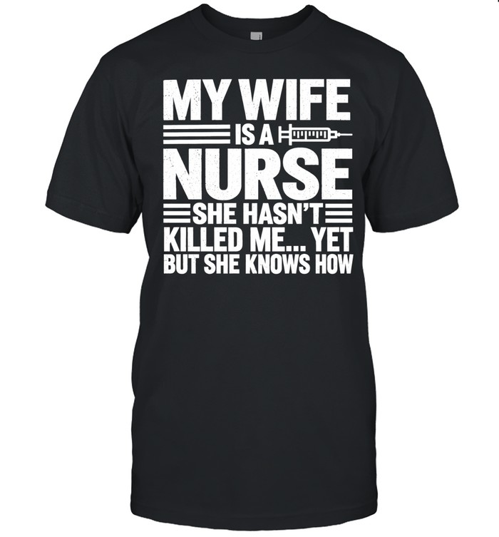 My Wife Is a Nurse She Hasn’t Killed Me Yet but She Knows How Unisex T-Shirt