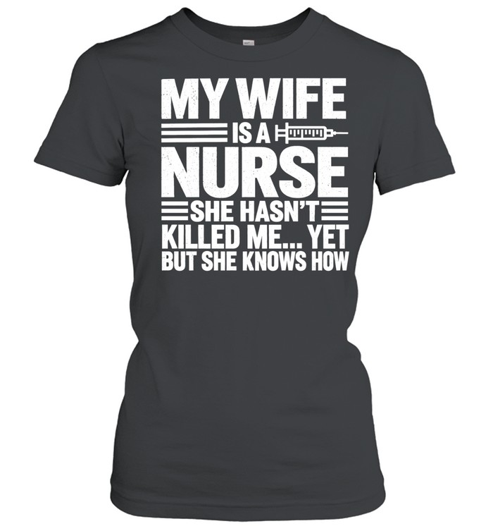 My Wife Is a Nurse She Hasn’t Killed Me Yet but She Knows How Women T-Shirt