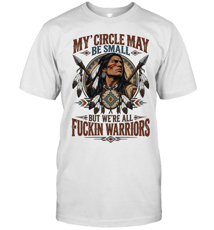 Native American My Circle May Be Small but We Are All Fuckin Warriors Unisex T-Shirt