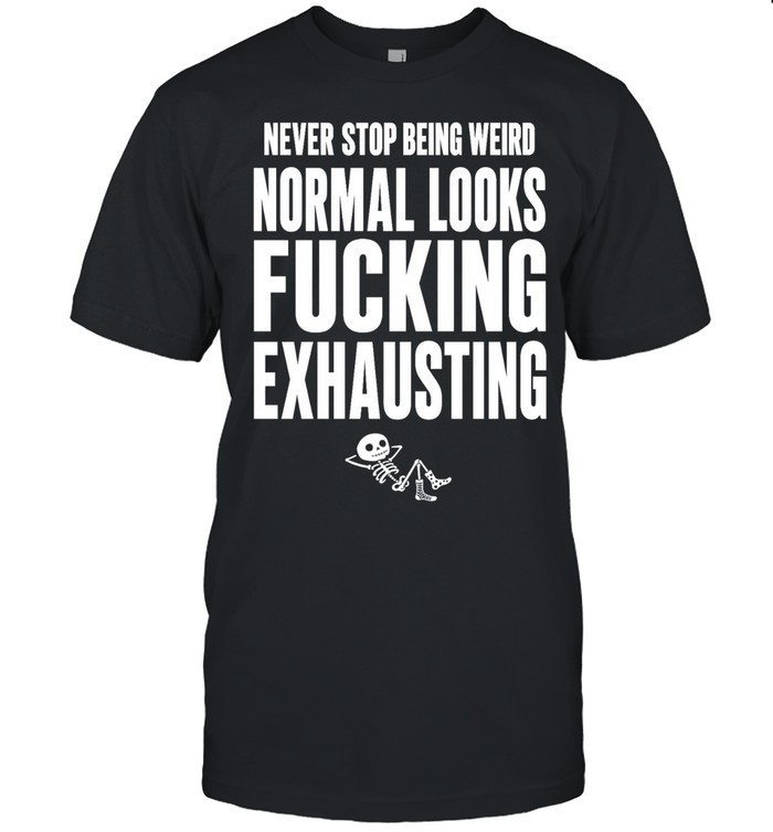 Never Stop Being Weird Normal Looks Fucking Exhausting Unisex T-Shirt