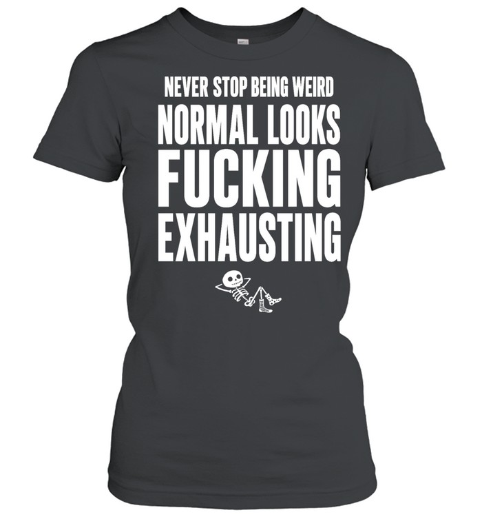 Never Stop Being Weird Normal Looks Fucking Exhausting Women T-Shirt