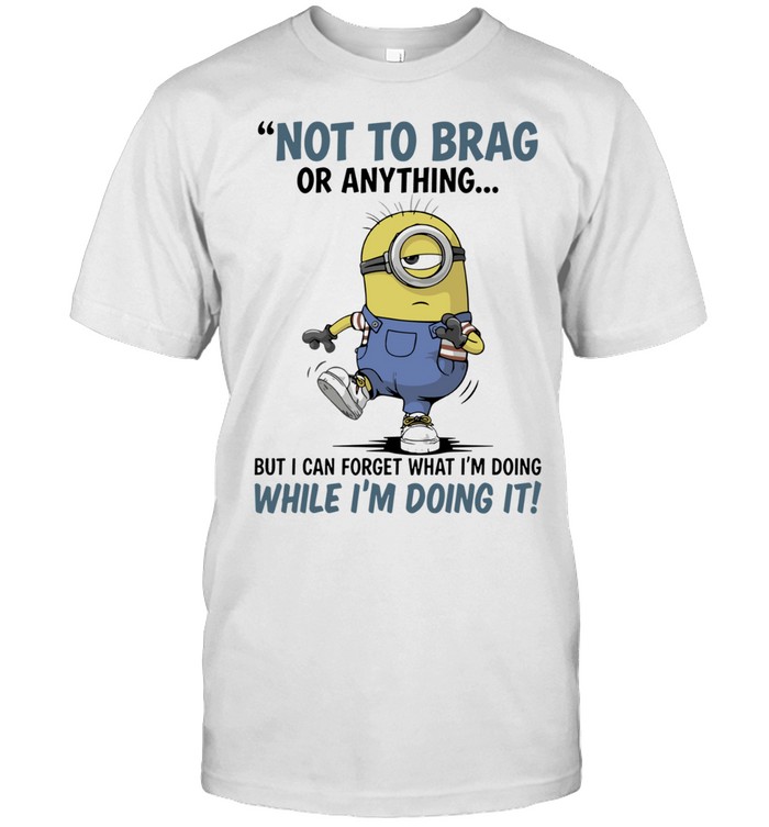Not to Brag or Anything but I Can Forget What I Am Doing While I Am Doing It Unisex T-Shirt