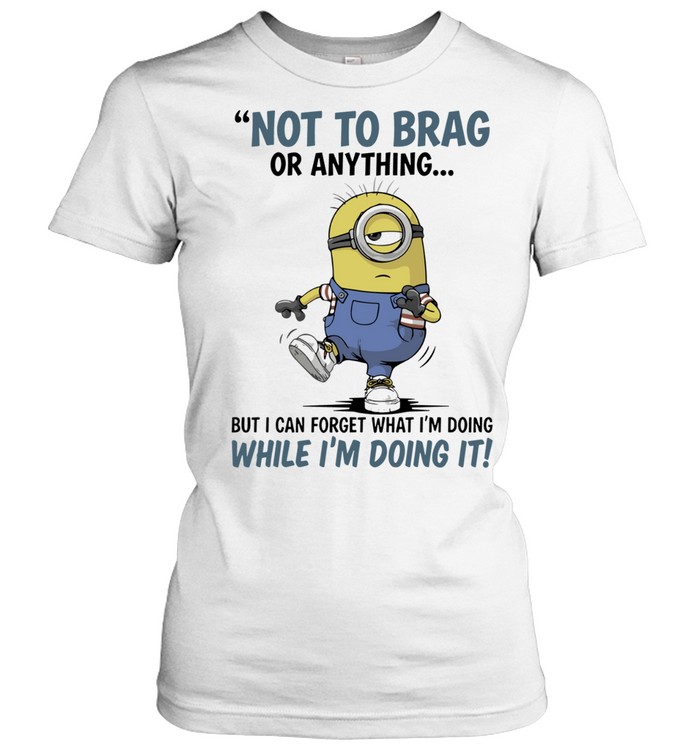 Not to Brag or Anything but I Can Forget What I Am Doing While I Am Doing It Women T-Shirt