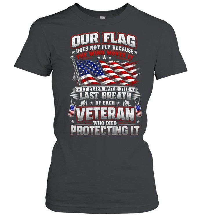 Our Flag Flies With The Last Breath Of Each Veteran Patriotic US Flag Military Women T-Shirt