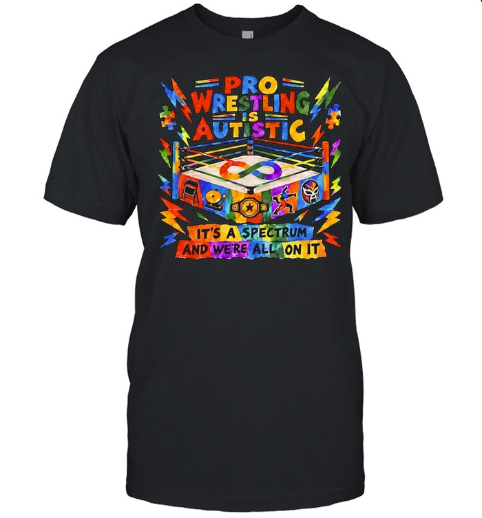 Pro Wrestling is Autistic it’s a spectrum and we’re all on it Unisex T-Shirt