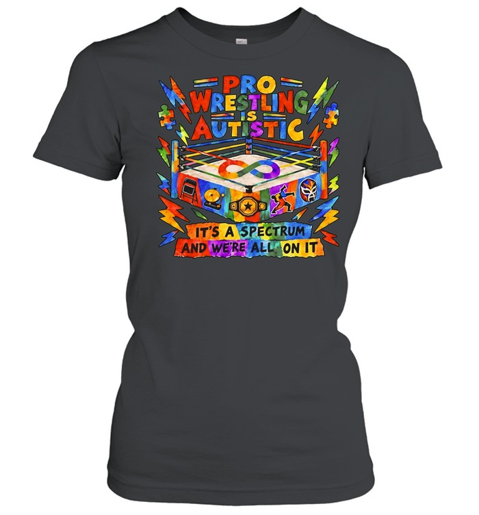 Pro Wrestling is Autistic it’s a spectrum and we’re all on it Women T-Shirt