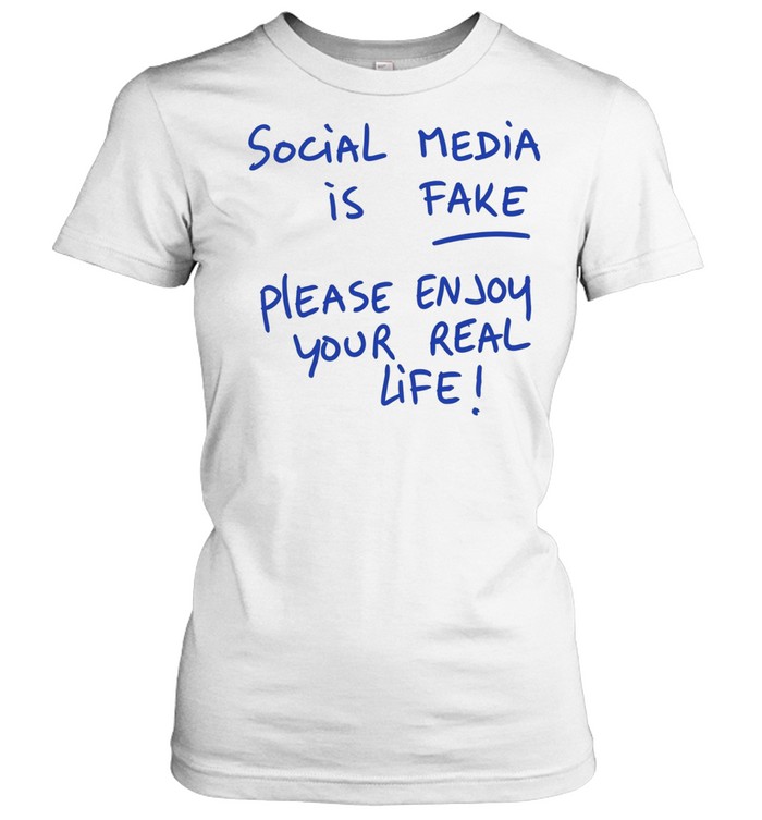 Social media is fake please enjoy your real life Women T-Shirt