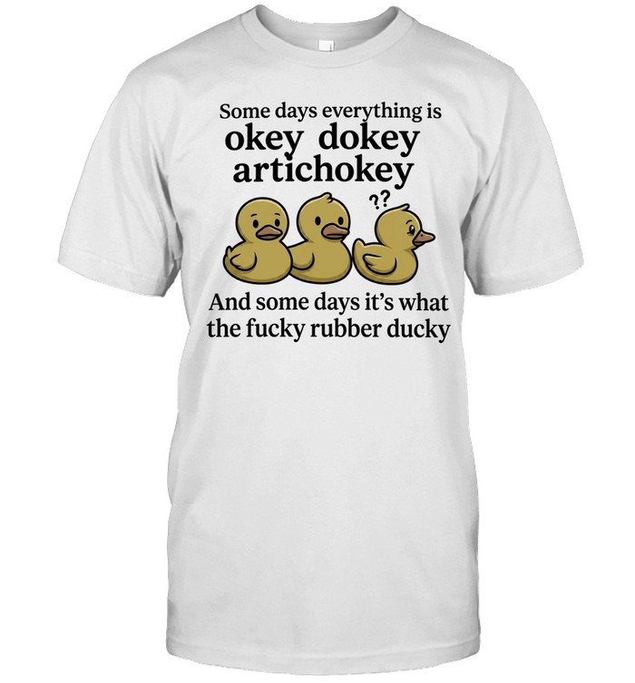 Some Days Everything Is Okey Dokey Artichokey and Some Days It Is What the Fucky Rubber Ducky Unisex T-Shirt
