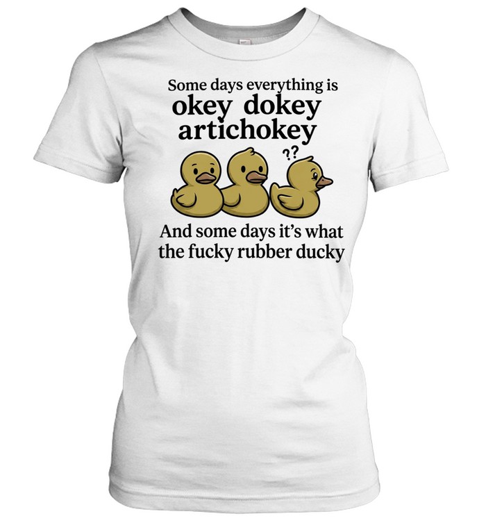 Some Days Everything Is Okey Dokey Artichokey and Some Days It Is What the Fucky Rubber Ducky Women T-Shirt