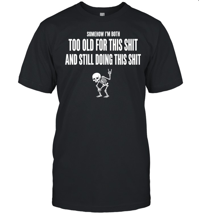 Somehow I Am Both Too Old for This Shit and Still Doing This Unisex T-Shirt