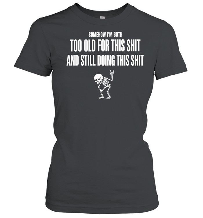 Somehow I Am Both Too Old for This Shit and Still Doing This Women T-Shirt
