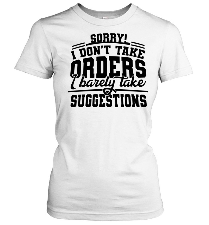 Sorry I Don’t Take Orders I Barely Take Suggestions Women T-Shirt