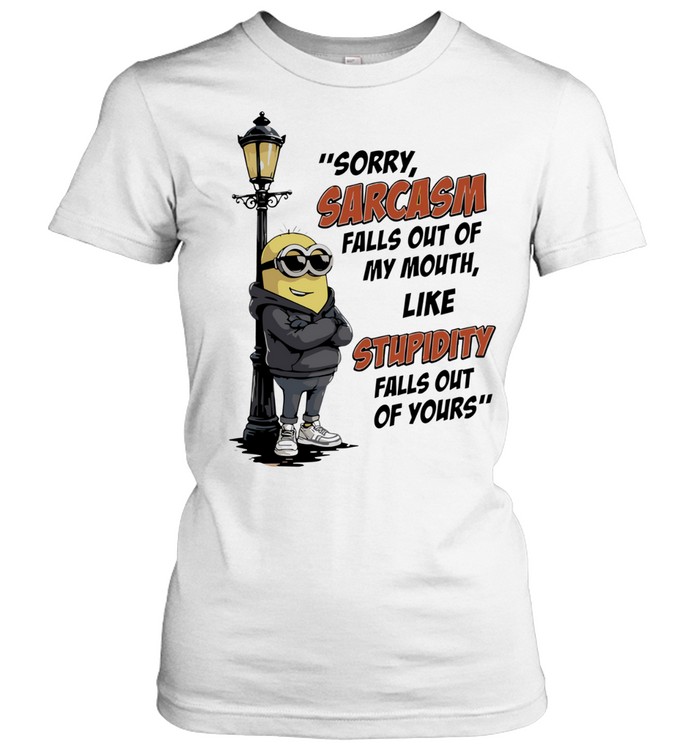 Sorry Sarcasm Falls Out of My Mouth Like Stupidity Falls Out of Yours Women T-Shirt