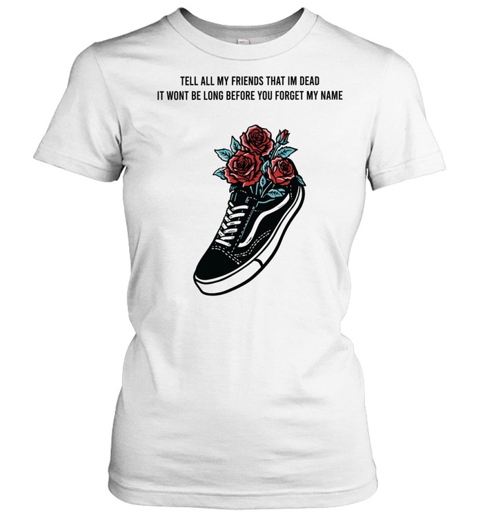 Tell All My Friends That I’m Dead It Won’t Be Long Before You Forget My Name Women T-Shirt