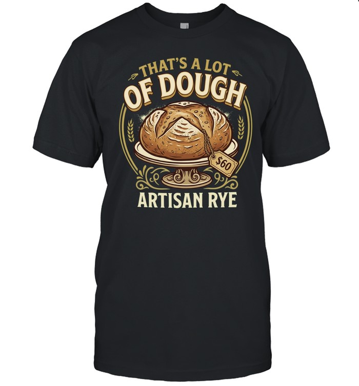 That’s a lot of dough Artisan Rye Unisex T-Shirt