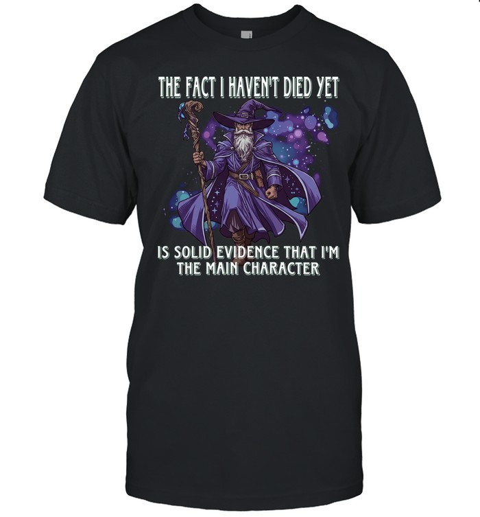 The Fact I Haven’t Died Yet Is Solid Evidence That I’m the Main Character Unisex T-Shirt