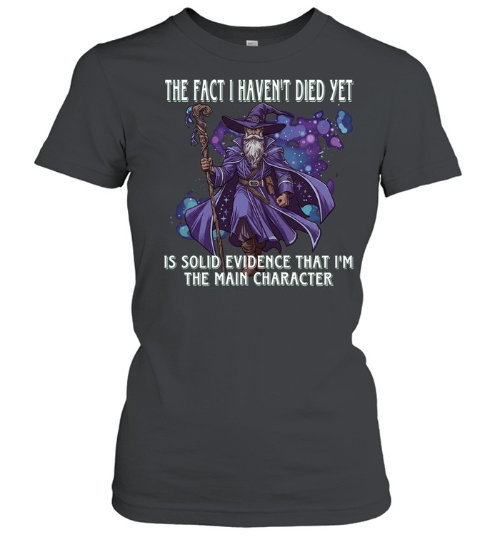 The Fact I Haven’t Died Yet Is Solid Evidence That I’m the Main Character Women T-Shirt