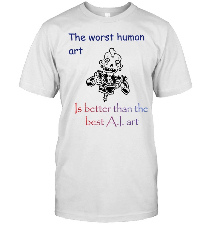 The Worst Human Art Is Better Than the Best AI Art Unisex T-Shirt