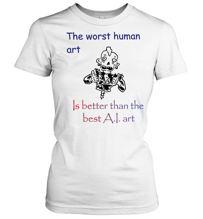 The Worst Human Art Is Better Than the Best AI Art Women T-Shirt