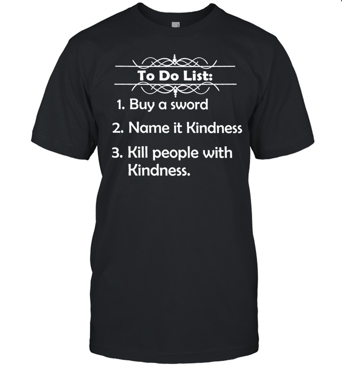 To Do List Buy a Sword Name It Kindness Kill People with Kindness Unisex T-Shirt