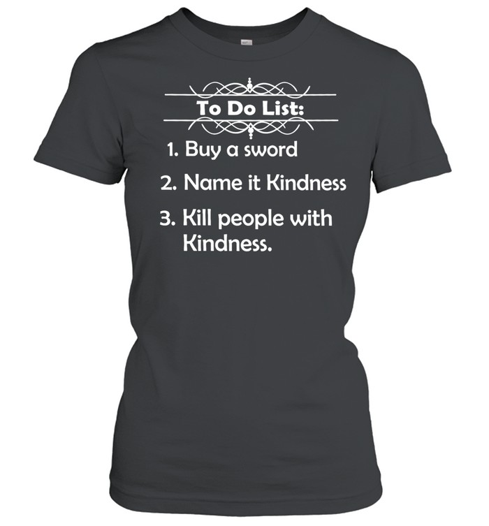 To Do List Buy a Sword Name It Kindness Kill People with Kindness Women T-Shirt