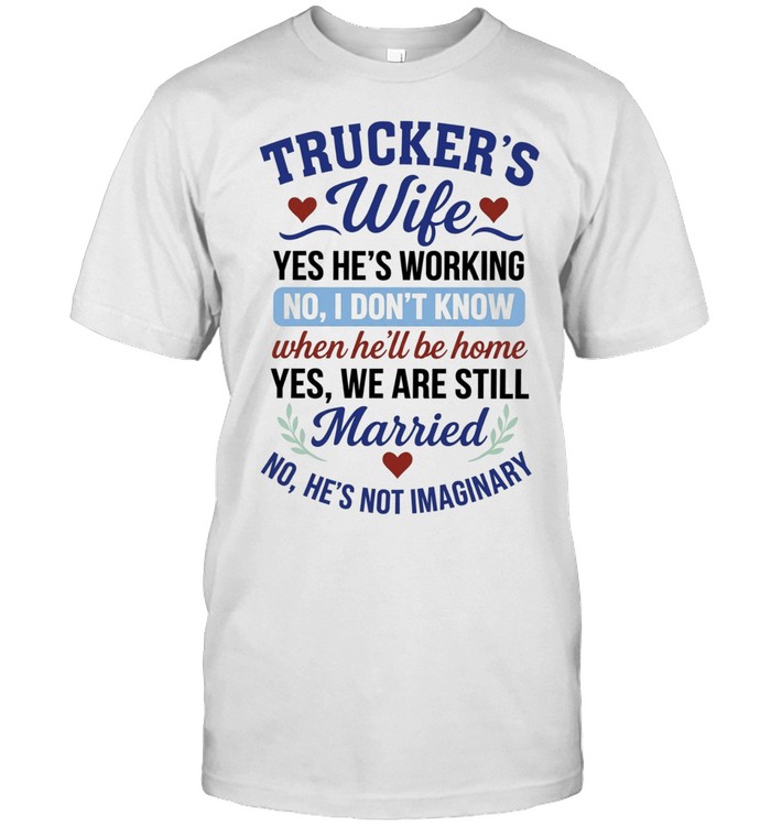 Trucker’s Wife Yes He’s Working No I Don’t Know When He’ll Be Home Yes We Are Still Married Unisex T-Shirt