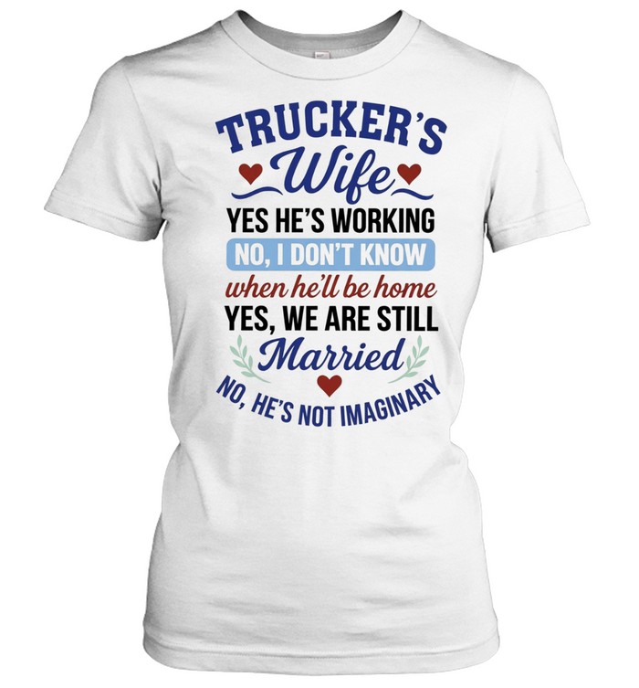 Trucker’s Wife Yes He’s Working No I Don’t Know When He’ll Be Home Yes We Are Still Married Women T-Shirt
